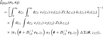 $$ \begin{aligned}&\tilde{\mathcal{G} }_\text{phys}(\boldsymbol{{r}_1}, \boldsymbol{{r}_2})\nonumber \\&\quad =\left[\int _{0}^{\infty } \mathrm{d}{z_1} \, \int _{0}^{\infty } \mathrm{d}{z_2}\; \nu _1(z_1)\, \nu _2(z_2)\, Z(\Delta z_{12})\, \bar{n}_1(z_1)\, \bar{n}_2(z_2)\right]^{-1}\nonumber \\&\quad \quad \times \int \mathrm{d}{z_1}\, \int \mathrm{d}{z_2}\; \nu _1(z_1)\, \nu _2(z_2) \, Z(\Delta z_{12})\nonumber \\&\quad \quad \times \langle {n_1\left(\boldsymbol{{\theta }}+D^{-1}_{12} \,\boldsymbol{{r}_1}, z_1\right)\, n_2\left(\boldsymbol{{\theta }}+D^{-1}_{12}\,\boldsymbol{{r}_2}, z_2 \right)\, \Delta \Sigma (\boldsymbol{{\theta }}, z_{12})}\rangle , \end{aligned} $$