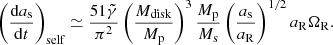 $$ \begin{aligned} \left(\frac{\mathrm{d}a_{\rm s}}{\mathrm{d}t}\right)_{\rm self} \simeq \frac{51 \tilde{\gamma }}{\pi ^2} \left( \frac{M_{\rm disk}}{M_{\rm p}} \right)^3 \frac{M_{\rm p}}{M_{\rm s}} \left(\frac{a_{\rm s}}{a_{\rm R}}\right)^{1/2} a_{\rm R}\Omega _{\rm R}. \end{aligned} $$
