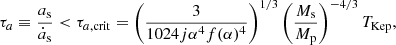 $$ \begin{aligned} \tau _{a} \equiv \frac{a_{\rm s}}{\dot{a}_{\rm s}} < \tau _{a,\mathrm{crit}} = \left(\frac{3}{1024j\alpha ^4 f(\alpha )^4} \right)^{1/3} \left( \frac{M_{\rm s}}{M_{\rm p}}\right)^{-4/3} T_{\rm Kep}, \end{aligned} $$