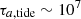 $ \tau_{a, \rm tide} \sim 10^7 $