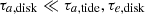 $ \tau_{a, \mathrm{disk}} \ll \tau_{a, \rm tide}, \tau_{e, \mathrm{disk}} $
