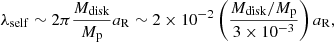 $$ \begin{aligned} \lambda _{\rm self}&\sim 2\pi \frac{M_{\rm disk}}{M_{\rm p}} a_{\rm R} \sim 2 \times 10^{-2} \left( \frac{M_{\rm disk}/M_{\rm p}}{3 \times 10^{-3}}\right) a_{\rm R} ,\end{aligned} $$
