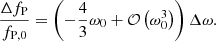 $$ \begin{aligned} \frac{\Delta f_{\rm P}}{f_{\rm P,0}}=\left(-\frac{4}{3}\omega _0+\mathcal{O} \left(\omega _0^3\right)\right)\Delta \omega . \end{aligned} $$