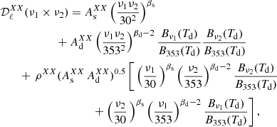 $$ \begin{aligned}&{\mathcal{D} }_\ell ^{XX} (\nu _1 \times \nu _2) = A_{\rm s}^{XX} \left( \frac{\nu _1 \nu _2}{30^2} \right)^{\beta _{\rm s}} \nonumber \\&\qquad \qquad \qquad + A_{\rm d}^{XX} \left(\frac{\nu _1 \nu _2}{353^2} \right)^{\beta _{\rm d}-2} \frac{B_{\nu _1}(T_{\rm d})}{B_{353}(T_{\rm d})} \frac{B_{\nu _2}(T_{\rm d})}{B_{353}(T_{\rm d})} \nonumber \\&\qquad +\, \rho ^{XX} (A_{\rm s}^{XX} \, A_{\rm d}^{XX})^{0.5} \,\Bigg [ \left(\frac{\nu _1 }{30} \, \right)^{\beta _{\rm s}} \left(\frac{\nu _2 }{353} \right)^{\beta _{\rm d}-2} \frac{B_{\nu _2}(T_{\rm d})}{B_{353}(T_{\rm d})} \nonumber \\&\qquad \qquad \qquad \qquad \quad \quad + \left( \frac{\nu _2 }{30} \, \right)^{\beta _{\rm s}} \left(\frac{\nu _1 }{353} \right)^{\beta _{\rm d}-2} \frac{B_{\nu _1}(T_{\rm d})}{B_{353}(T_{\rm d})} \Bigg ] \, , \end{aligned} $$
