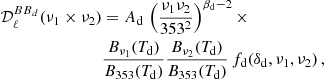 $$ \begin{aligned} {\mathcal{D} }_\ell ^{{BB}_d} (\nu _1 \times \nu _2)&= A_{\rm d} \, \left(\frac{\nu _1 \nu _2}{353^2} \right)^{\beta _{\rm d}-2} \times \nonumber \\&\frac{B_{\nu _1}(T_{\rm d})}{B_{353}(T_{\rm d})} \frac{B_{\nu _2}(T_{\rm d})}{B_{353}(T_{\rm d})} \, f_{\rm d}(\delta _{\rm d},\nu _1,\nu _2) \, , \end{aligned} $$