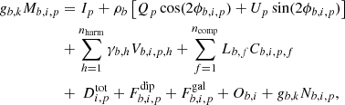 $$ \begin{aligned} g_{b,k}M_{b,i,p}&= I_p + \rho _b \left[Q_p\cos (2\phi _{b,i,p}) + U_p\sin (2\phi _{b,i,p})\right] \nonumber \\&+ \sum _{h=1}^{n_{\mathrm{harm} }}\gamma _{b,h} V_{b,i,p,h} + \sum _{f=1}^{n_{\mathrm{comp} }}L_{b,f} C_{b,i,p,f}\nonumber \\&+\ D^{\mathrm{tot} }_{i,p} + F_{b,i,p}^{\mathrm{dip} }+ F_{b,i,p}^{\mathrm{gal} } + O_{b,i} + g_{b,k}N_{b,i,p}, \end{aligned} $$