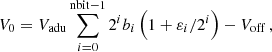 $$ \begin{aligned} V_0 = V_{\mathrm{adu} }\sum _{i=0}^{\mathrm{nbit-1} }2^i b_i \left(1+\varepsilon _i/2^i\right) - V_{\mathrm{off} }\, , \end{aligned} $$