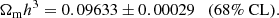 $$ \begin{aligned} \Omega _{\rm m} h^3 = 0.09633 \pm 0.00029 \quad (68\%\ \mathrm{CL}). \end{aligned} $$