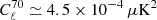 $ C^{70}_\ell \simeq 4.5\times 10^{-4}\,\mu\mathrm{K}^2 $