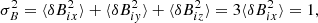 $$ \begin{aligned} \sigma _B^2=\langle \delta B_{ix}^2\rangle +\langle \delta B_{i{ y}}^2\rangle +\langle \delta B_{iz}^2\rangle =3\langle \delta B_{ix}^2\rangle =1, \end{aligned} $$