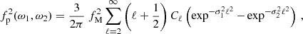$$ \begin{aligned} f^2_{\rm p}(\omega _1,\omega _2)=\frac{3}{2\pi }\ f_{\rm M}^2 \mathop \sum \limits _{\ell =2}^{\infty } \left(\ell +\frac{1}{2}\right) C_\ell \left(\exp ^{-\sigma _1^2 \ell ^2}-\exp ^{-\sigma _2^2 \ell ^2}\right) \,, \end{aligned} $$