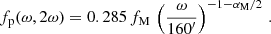 $$ \begin{aligned} f_{\rm p}(\omega ,2\omega ) = 0.285 \,f_{\rm M}\,\left(\frac{\omega }{160^{\prime }}\right)^{-1-\alpha _{\rm M}/2} \, . \end{aligned} $$