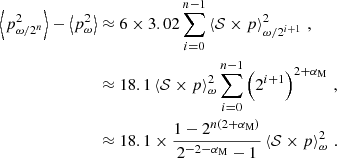 $$ \begin{aligned} \left\langle p^2_{\omega /2^n} \right\rangle - \left\langle p^2_{\omega } \right\rangle&\approx 6 \times 3.02 \mathop \sum \limits _{i=0}^{n-1} \left\langle \mathcal{S} \times p\right\rangle ^2_{\omega /2^{i+1}} \,,\nonumber \\&\approx 18.1 \left\langle \mathcal{S} \times p\right\rangle ^2_{\omega } \mathop \sum \limits _{i=0}^{n-1} \left(2^{i+1}\right)^{2+\alpha _{\rm M}}\,, \nonumber \\&\approx 18.1 \times \frac{1-2^{n\left(2+\alpha _{\rm M}\right)}}{2^{-2-\alpha _{\rm M}}-1} \left\langle \mathcal{S} \times p\right\rangle ^2_{\omega } \,. \end{aligned} $$