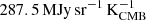 $ 287.5\,{\mathrm{MJy}}\,\mathrm{sr}^{-1}\,\mathrm{K}_{\mathrm{CMB}}^{{-1}} $