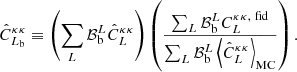 $$ \begin{aligned} \hat{C}^{\kappa \kappa }_{L_{\rm b}} \equiv \left( \sum _L\mathcal{B} _{\rm b}^L \hat{C}_L^{\kappa \kappa } \right)\left(\frac{\sum _L \mathcal{B} _{\rm b}^L C_{L}^{\kappa \kappa ,\ {\mathrm{fid}}}}{\sum _L \mathcal{B} _{\rm b}^L \left\langle \hat{C}^{\kappa \kappa }_L \right\rangle _{\mathrm{MC}}}\right). \end{aligned} $$