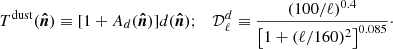 $$ \begin{aligned} T^\mathrm{dust}(\boldsymbol{\hat{n}}) \equiv [1 + A_d(\boldsymbol{\hat{n}})] d(\boldsymbol{\hat{n}}) ; \quad \mathcal{D} _\ell ^{d} \equiv \frac{ (100 / \ell )^{0.4}}{\left[1 + (\ell / 160)^2\right]^{0.085}}\cdot \end{aligned} $$