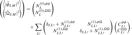 $$ \begin{aligned} \begin{pmatrix} \left\langle {|\hat{\phi }_{LM}|^2} \right\rangle \\ \left\langle {|\hat{\Omega }_{LM}|^2} \right\rangle \end{pmatrix}&= \begin{pmatrix} N_L^{(0),\phi \phi } \\ N_L^{(0),\Omega \Omega } \end{pmatrix} \nonumber \\&\quad + \sum _{L\prime } \begin{pmatrix} \delta _{LL\prime } + N^{(1),\phi \phi }_{LL\prime }&N^{(1),\phi \Omega }_{LL\prime } \\ N^{(1),\Omega \phi }_{LL\prime }&\delta _{LL\prime } + N^{(1),\Omega \Omega }_{LL\prime } \end{pmatrix} \begin{pmatrix} C_{L\prime }^{\phi \phi } \\ C_{L\prime }^{\Omega \Omega } \end{pmatrix}. \end{aligned} $$
