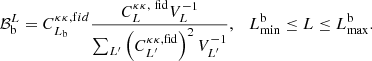 $$ \begin{aligned} \mathcal{B} _{\rm b}^L = C^{\kappa \kappa ,\mathrm fid}_{L_{\rm b}}\frac{C_{L}^{\kappa \kappa ,\ {\mathrm{fid}}} V^{-1}_{L}}{\sum _{L^{\prime }}\left(C_{L^{\prime }}^{\kappa \kappa ,\mathrm{fid}}\right)^2 V^{-1}_{L^{\prime }} }, \quad L_{\mathrm{min}}^\mathrm{b} \le L \le L_{\mathrm{max}}^\mathrm{b}. \end{aligned} $$