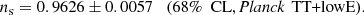 $$ \begin{aligned} n_{\mathrm{s} } = 0.9626 \pm 0.0057 \quad (68\%\ \text{ CL}, \textit{Planck}\, \text{ TT+lowE}) . \end{aligned} $$