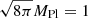 $ \sqrt{8 \pi} M_{\mathrm{Pl}}=1 $