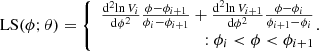 $$ \begin{aligned}&\mathrm{LS} (\phi ;\theta ) = \left\{ \begin{array}{r} \frac{\mathrm{d}^{2}{\ln V_{i}}}{\mathrm{d}{\phi }^2} \frac{\phi -\phi _{i+1}}{\phi _{i}-\phi _{i+1}} +\frac{\mathrm{d}^{2}{\ln V_{i+1}}}{\mathrm{d}{\phi }^2} \frac{\phi -\phi _i}{\phi _{i+1}-\phi _{i}}\\ : \phi _i < \phi < \phi _{i+1} \end{array}\right.\!\!\!\!. \end{aligned} $$