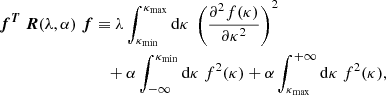 $$ \begin{aligned} {\boldsymbol{f}}^{\boldsymbol{T}}~{\boldsymbol{R}}(\lambda , \alpha )~{\boldsymbol{f}}&\equiv \lambda \int _{\kappa _{\rm min}}^{\kappa _{\rm max}}\mathrm{d}\kappa ~ \left( \frac{\partial ^2f(\kappa )}{\partial \kappa ^2} \right) ^2\nonumber \\&\quad +\alpha \int _{-\infty }^{\kappa _{\rm min}}\mathrm{d}\kappa ~f^2(\kappa ) +\alpha \int ^{+\infty }_{\kappa _{\rm max}}\mathrm{d}\kappa ~f^2(\kappa ), \end{aligned} $$