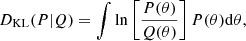$$ \begin{aligned} D_{\rm KL}(P|Q) = \int \ln \left[ \frac{P(\theta )}{Q(\theta )} \right] P(\theta ) \mathrm{d}\theta , \end{aligned} $$