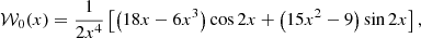 $$ \begin{aligned} \mathcal{W} _0(x)&= \frac{1}{2 x^4} \left[ \left( 18 x - 6 x^3 \right) \cos 2x + \left( 15 x^2 - 9 \right) \sin 2x \right],\end{aligned} $$