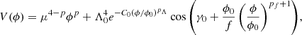 $$ \begin{aligned} V(\phi ) = \mu ^{4-p}\phi ^p+\Lambda _0^4 e^{-C_0\left(\phi /\phi _0\right)^{p_{\Lambda }}}\cos {\left(\gamma _0+\frac{\phi _0}{f}\left(\frac{\phi }{\phi _0}\right)^{p_f+1}\right)}, \end{aligned} $$