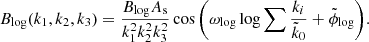 $$ \begin{aligned} B_{\rm log}(k_1,k_2,k_3)= \frac{B_{\rm log} A_{\rm s} }{k_1^2k_2^2k_3^2} \cos {\left( \omega _{\rm log} \log \sum \frac{k_i}{\tilde{k}_0} + \tilde{\phi }_{\rm log}\right)}. \end{aligned} $$