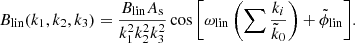 $$ \begin{aligned} B_{\rm lin}(k_1,k_2,k_3)= \frac{B_{\rm lin} A_{\rm s}}{k_1^2k_2^2k_3^2} \cos {\left[ \omega _{\rm lin} \left(\sum \frac{k_i }{\tilde{k}_0}\right) + \tilde{\phi }_{\rm lin}\right]}. \end{aligned} $$