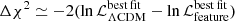 $ \Delta \chi^2 \simeq -2 (\ln \mathcal{L}_{\Lambda\mathrm{CDM}}^{\mathrm{best\,fit}} - \ln \mathcal{L}_{\mathrm{feature}}^{\mathrm{best\,fit}}) $