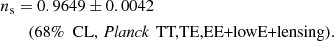 $$ \begin{aligned} n_{\rm s}&= 0.9649 \pm 0.0042 \nonumber \\&\quad (68\%\ \text{ CL},\, \textit{Planck}\, \text{ TT,TE,EE+lowE+lensing}). \end{aligned} $$