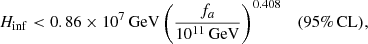 $$ \begin{aligned} H_\mathrm{inf} < 0.86 \times 10^7\,\mathrm{GeV} \left( \frac{f_a}{10^{11}\,\mathrm{GeV} } \right)^{0.408} \quad (95\%\,\mathrm{CL}) , \end{aligned} $$