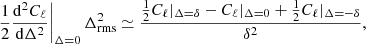 $$ \begin{aligned} \left.\frac{1}{2} \frac{\mathrm{d}^2 C_\ell }{\mathrm{d}\Delta ^2}\right|_{\Delta =0}\Delta ^2_\mathrm{rms} \simeq \frac{\frac{1}{2} C_\ell |_{\Delta = \delta } - C_\ell |_{\Delta = 0} + \frac{1}{2} C_\ell |_{\Delta = -\delta }}{\delta ^2}, \end{aligned} $$