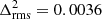 $ \Delta^{2}_{\mathrm{rms}}=0.0036 $