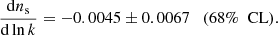 $$ \begin{aligned} \frac{\mathrm{d} n_\mathrm{s} }{\mathrm{d} \ln k} = -0.0045 \pm 0.0067 \quad (68\%\ \text{ CL}). \end{aligned} $$