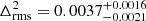 $ \Delta^2_{\mathrm{rms}} = 0.0037^{+0.0016}_{-0.0021} $