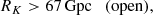 $$ \begin{aligned} R_K&> 67\,\mathrm{Gpc} \quad \mathrm{(open)},\end{aligned} $$
