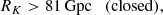 $$ \begin{aligned} R_K&> 81\,\mathrm{Gpc} \quad \mathrm{(closed)}, \end{aligned} $$