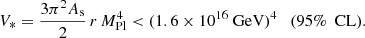 $$ \begin{aligned} V_* = \frac{3 \pi ^2 A_{\mathrm{s} }}{2} \, r \, M_{\mathrm{Pl} }^4 < (1.6 \times 10^{16}~{\mathrm{GeV} } )^4 \quad (95\%\ \text{ CL}) . \end{aligned} $$
