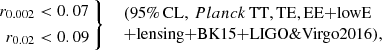 $$ \begin{aligned} \left.\begin{aligned} r_{0.002}&< 0.07\\ r_{0.02}&< 0.09 \end{aligned}\ \right\} \ \ \begin{array}{l} (95\%\,\mathrm{CL},\, {Planck}\,\mathrm{TT,TE,EE{+}lowE}\\ \mathrm{{+}lensing{+}BK15{+}LIGO \& Virgo2016}),\\ \end{array} \end{aligned} $$