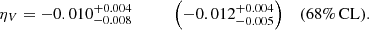 $$ \begin{aligned} \eta _V&= -0.010^{+0.004}_{-0.008} \qquad \quad \,\Big ({-0.012}^{+0.004}_{-0.005}\Big )&\mathrm{(68\%\,CL)}. \end{aligned} $$