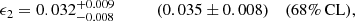 $$ \begin{aligned} \epsilon _2&= 0.032^{+0.009}_{-0.008} \qquad \quad \, (0.035 \pm 0.008)&\mathrm{(68\%\,CL)},\end{aligned} $$