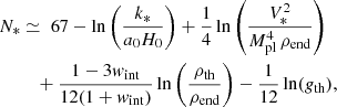 $$ \begin{aligned} N_*&\simeq \; 67 - \ln \left(\frac{k_*}{a_0 H_0}\right) + \frac{1}{4}\ln {\left( \frac{V_*^2}{M_{\mathrm{pl}}^4\,\rho _{\mathrm{end}}}\right) } \nonumber \\&\quad + \frac{1-3{ w}_\mathrm{int} }{12(1+{ w}_\mathrm{int} )} \ln {\left(\frac{\rho _{\mathrm{th}}}{\rho _{\mathrm{end}}} \right)} - \frac{1}{12} \ln ({g}_\mathrm{th} ), \end{aligned} $$