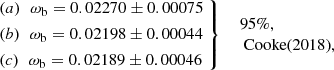 $$ \begin{aligned} \left. \begin{aligned}&\mathrm (a)\ \,\, \omega _{\mathrm{b} }= 0.02270 \pm 0.00075 \\&\mathrm (b)\ \,\, \omega _{\mathrm{b} }= 0.02198 \pm 0.00044 \\&\mathrm (c)\ \,\, \omega _{\mathrm{b} }= 0.02189 \pm 0.00046 \end{aligned}\ \right\} \ \ \begin{array}{l} {95\%,}\\ \text{ Cooke} \text{(2018),} \end{array} \end{aligned} $$