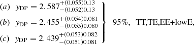 $$ \begin{aligned} \left. \begin{aligned}&\mathrm (a)\ \,\, y_\mathrm{DP} =2.587^{+(0.055)0.13}_{-(0.052)0.13} \\&\mathrm (b)\ \,\, y_\mathrm{DP} =2.455^{+(0.054)0.081}_{-(0.053)0.080} \\&\mathrm (c)\ \,\, y_\mathrm{DP} =2.439^{+(0.053)0.082}_{-(0.051)0.081} \end{aligned} \ \right\} \ \ \text{95}\%,\ \text{ TT,TE,EE+lowE,} \end{aligned} $$