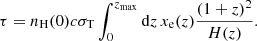 $$ \begin{aligned} \tau = n_{\rm H}(0) c \sigma _{\rm T} \int _0^{z_{\rm max}} \mathrm{d}z \, x_{\rm e}(z) \frac{(1+z)^2}{H(z)}. \end{aligned} $$