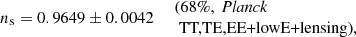 $$ \begin{aligned} \left. n_{\rm s}= 0.9649 \pm 0.0042 \quad \begin{array}{l} \text{(68}\%,\ {\textit{Planck}}\\ \text{ TT,TE,EE+lowE+lensing),} \end{array} \right. \end{aligned} $$