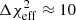 $ {\Delta{\chi^2_{\rm eff}}}\approx 10 $